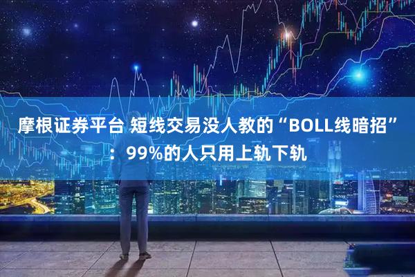 摩根證券平臺 短線交易沒人教的“BOLL線暗招”：99%的人只用上軌下軌